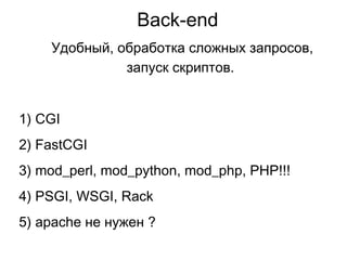 Back-end
Удобный, обработка сложных запросов,
запуск скриптов.
1) CGI
2) FastCGI
3) mod_perl, mod_python, mod_php, PHP!!!
4) PSGI, WSGI, Rack
5) apache не нужен ?
 