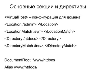 Основные секции и директивы
<VirtualHost> – конфигурация для домена
<Location /admin> </Location>
<LocationMatch .svn> </LocationMatch>
<Directory /htdocs> </Directory>
<DirectoryMatch /inc/> </DirectoryMatch>
DocumentRoot /www/htdocs
Alias /www/htdocs/
 