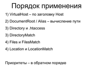 Порядок применения
1) VirtualHost – по заголовку Host
2) DocumentRoot / Alias – вычисление пути
3) Directory и .htaccess
3) DirectoryMatch
4) Files и FilesMatch
4) Location и LocationMatch
Приоритеты – в обратном порядке
 