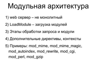 Модульная архитектура
1) web сервер – не монолитный
2) LoadModule – загрузка модулей
3) Этапы обработки запроса и модули
4) Дополнительные директивы, контексты
5) Примеры: mod_mime, mod_mime_magic,
mod_autoindex, mod_rewrite, mod_cgi,
mod_perl, mod_gzip
 