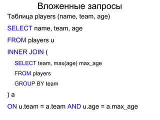 Вложенные запросы
Таблица players (name, team, age)
SELECT name, team, age
FROM players u
INNER JOIN (
SELECT team, max(age) max_age
FROM players
GROUP BY team
) a
ON u.team = a.team AND u.age = a.max_age
 