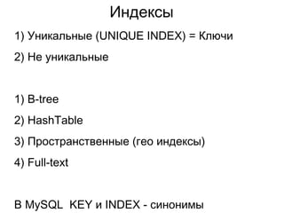 Индексы
1) Уникальные (UNIQUE INDEX) = Ключи
2) Не уникальные
1) B-tree
2) HashTable
3) Пространственные (гео индексы)
4) Full-text
В MySQL KEY и INDEX - синонимы
 