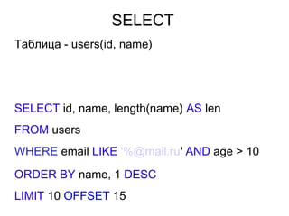 SELECT
Таблица - users(id, name)
SELECT id, name, length(name) AS len
FROM users
WHERE email LIKE '%@mail.ru' AND age > 10
ORDER BY name, 1 DESC
LIMIT 10 OFFSET 15
 