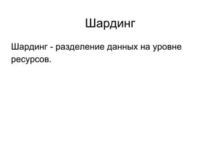 Шардинг
Шардинг - разделение данных на уровне
ресурсов.
 