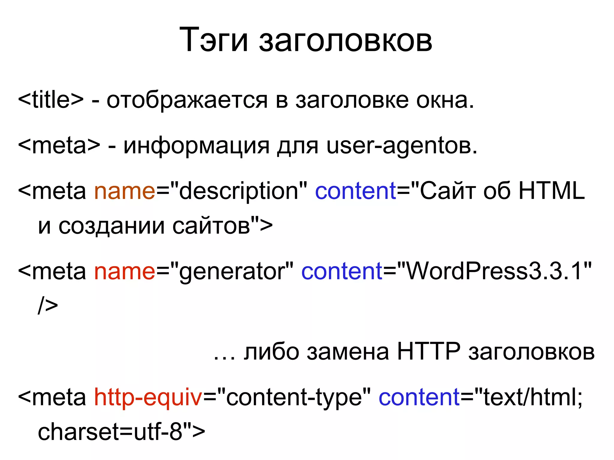 Тэги заголовков
<title> - отображается в заголовке окна.
<meta> - информация для user-agentов.
<meta name="description" content="Сайт об HTML
и создании сайтов">
<meta name="generator" content="WordPress3.3.1"
/>
… либо замена HTTP заголовков
<meta http-equiv="content-type" content="text/html;
charset=utf-8">
 