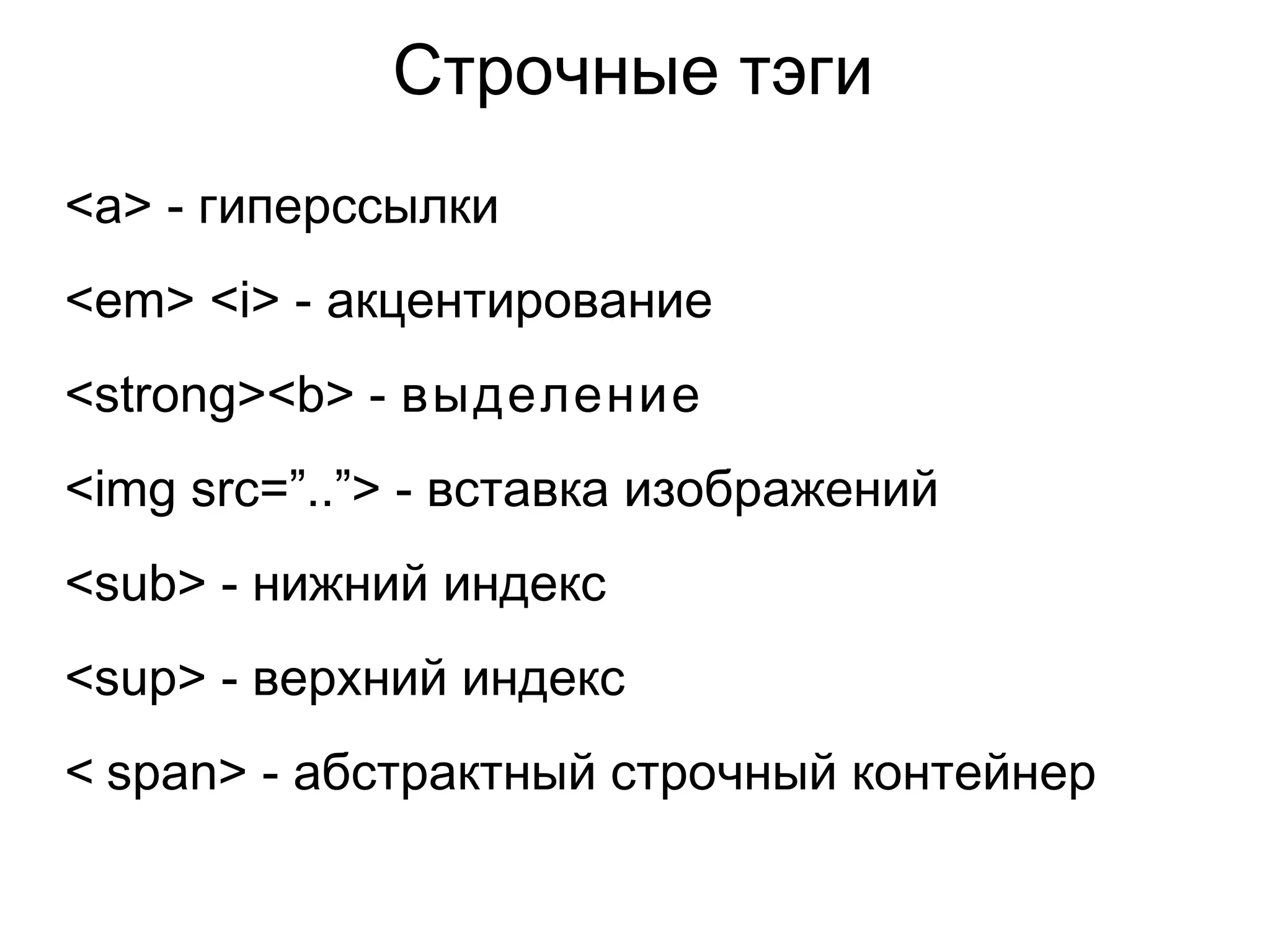 Строчные тэги
<a> - гиперссылки
<em> <i> - акцентирование
<strong><b> - выделение
<img src=”..”> - вставка изображений
<sub> - нижний индекс
<sup> - верхний индекс
< span> - абстрактный строчный контейнер
 