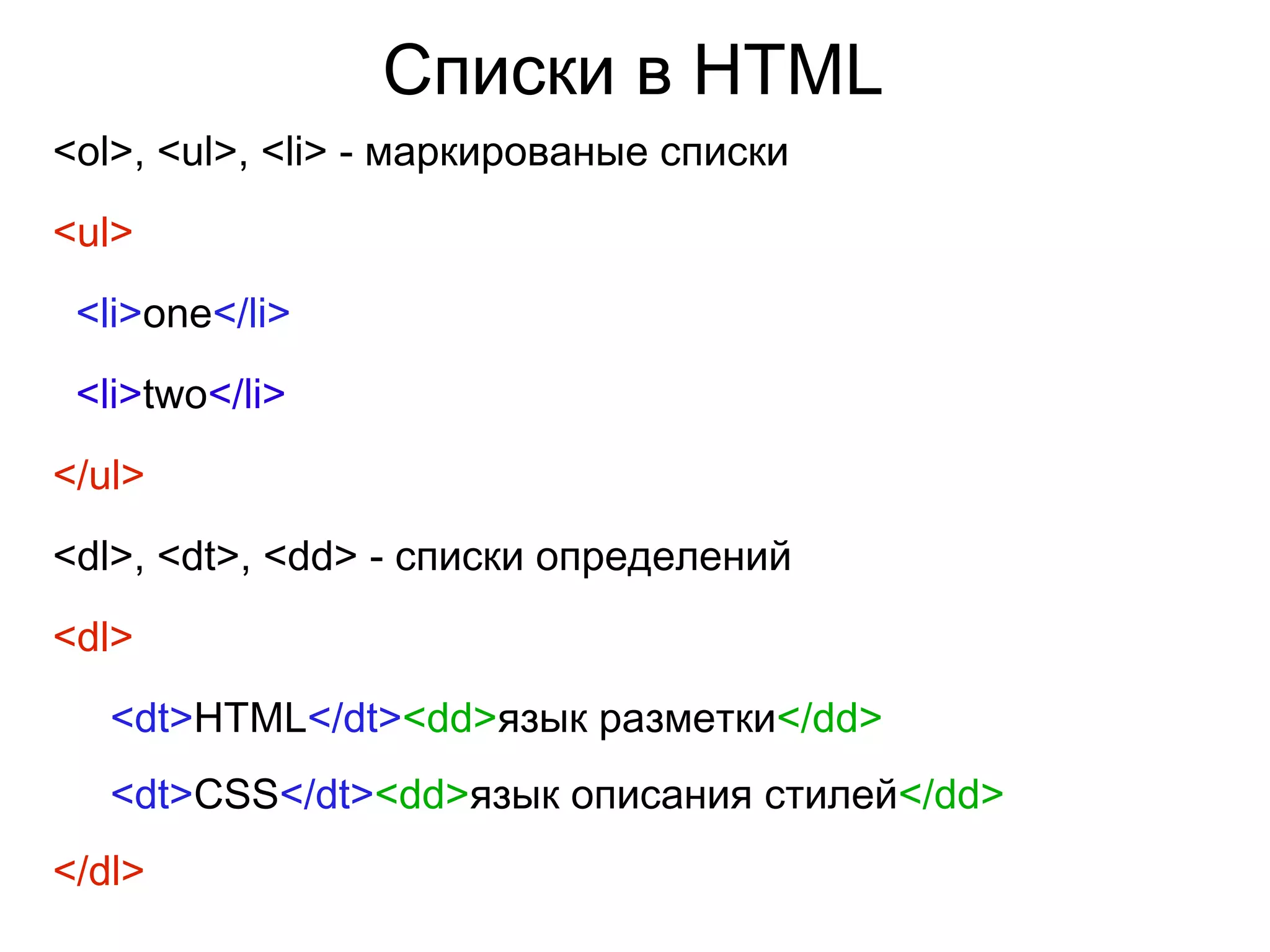Списки в HTML
<ol>, <ul>, <li> - маркированые списки
<ul>
<li>one</li>
<li>two</li>
</ul>
<dl>, <dt>, <dd> - списки определений
<dl>
<dt>HTML</dt><dd>язык разметки</dd>
<dt>CSS</dt><dd>язык описания стилей</dd>
</dl>
 