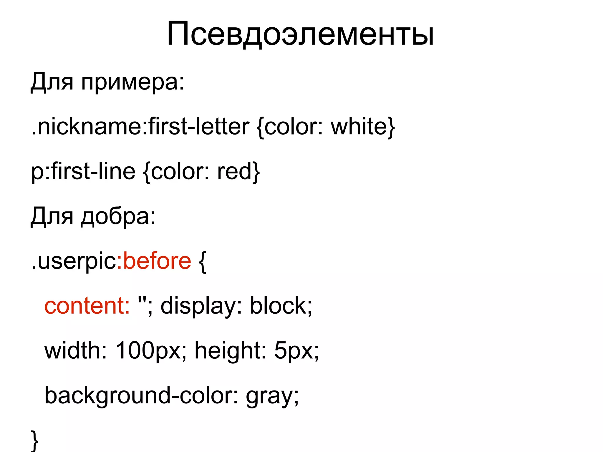 Псевдоэлементы
Для примера:
.nickname:first-letter {color: white}
p:first-line {color: red}
Для добра:
.userpic:before {
content: ''; display: block;
width: 100px; height: 5px;
background-color: gray;
}
 