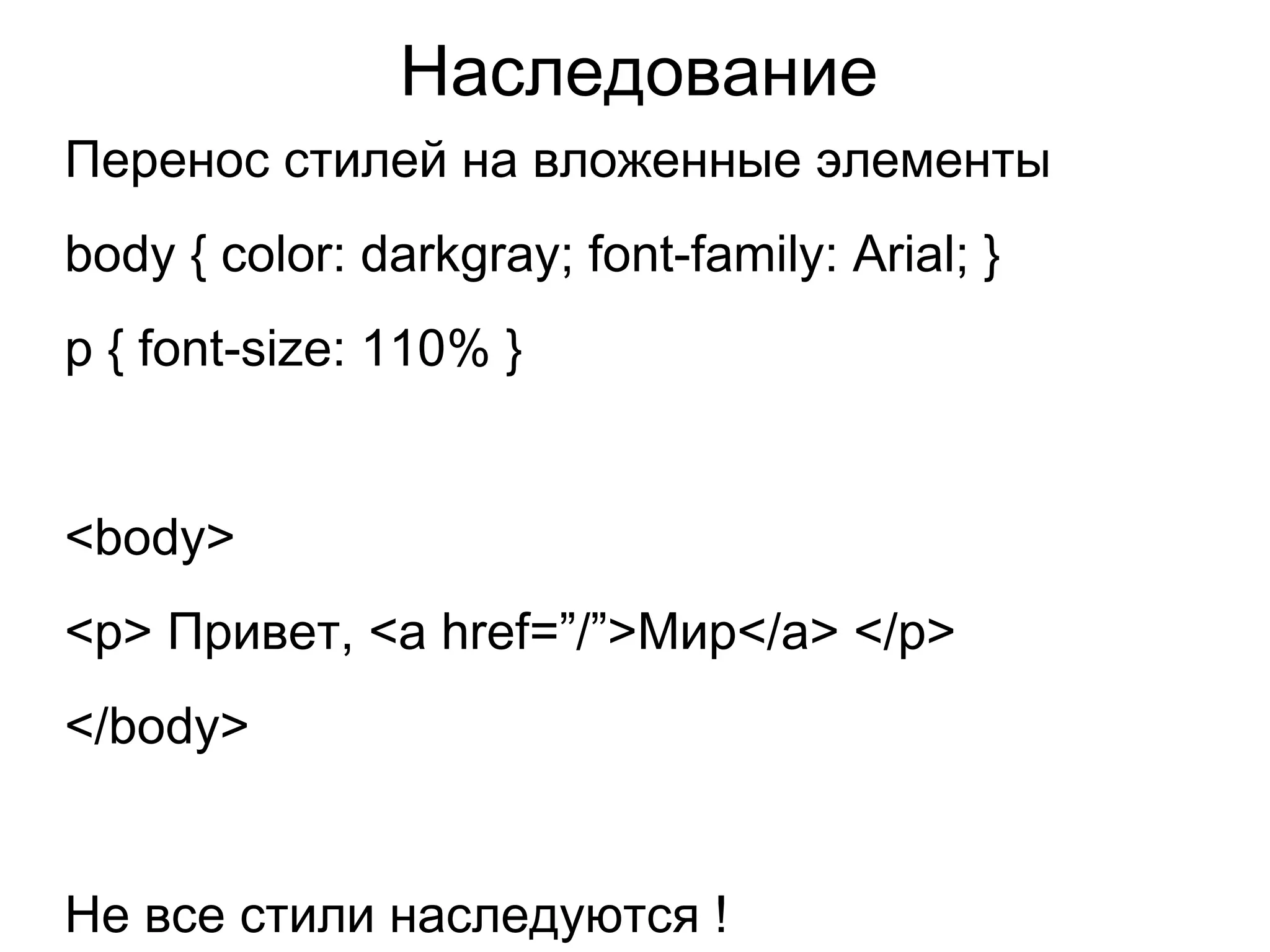 Наследование
Перенос стилей на вложенные элементы
body { color: darkgray; font-family: Arial; }
p { font-size: 110% }
<body>
<p> Привет, <a href=”/”>Мир</a> </p>
</body>
Не все стили наследуются !
 