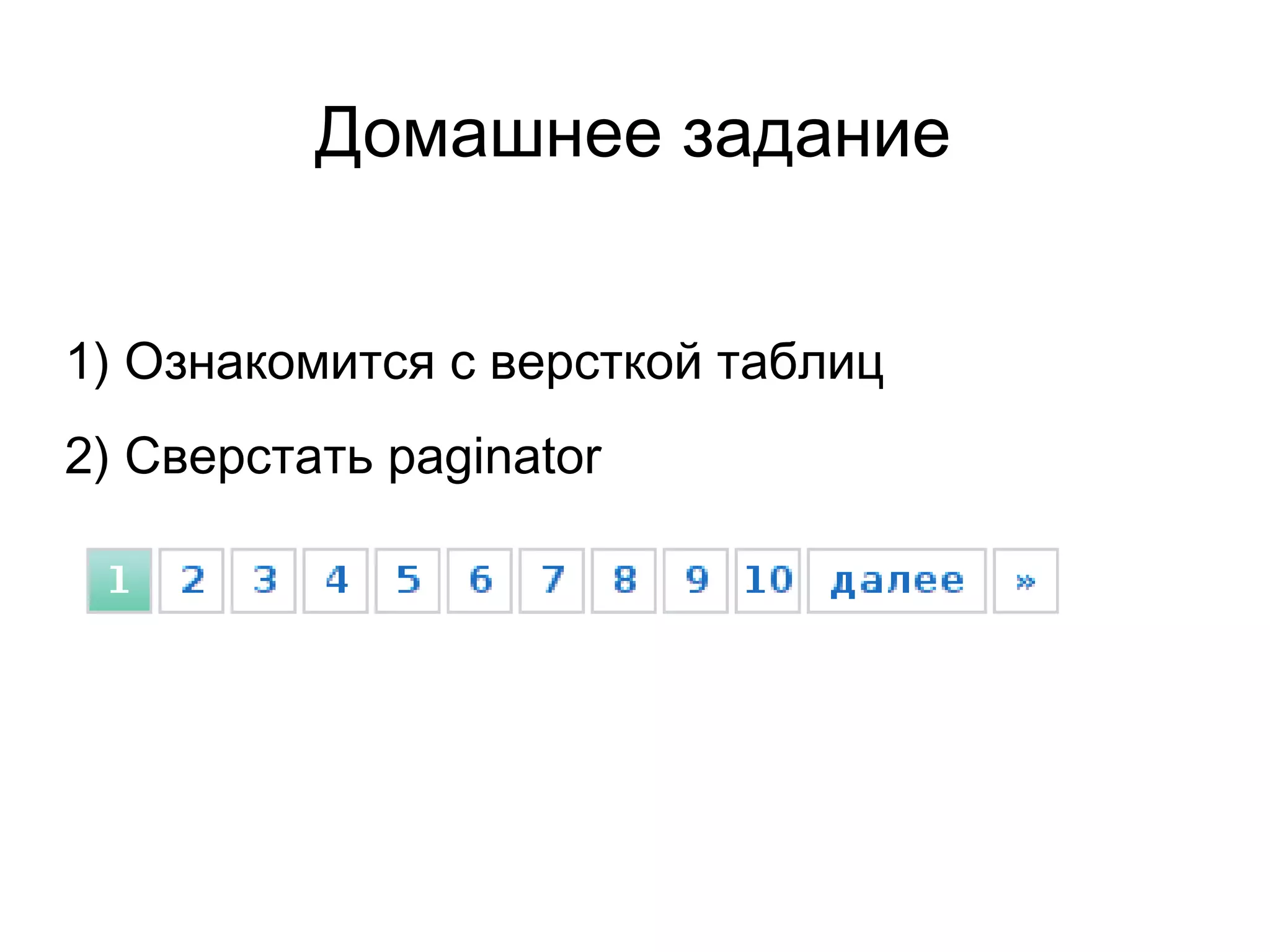 Домашнее задание
1) Ознакомится с версткой таблиц
2) Сверстать paginator
 