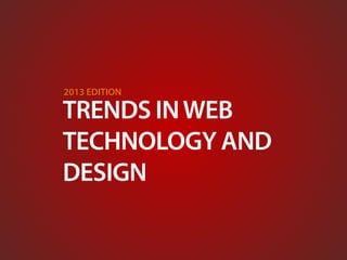 2013 EDITION

TRENDS IN WEB
TECHNOLOGY AND
DESIGN
 