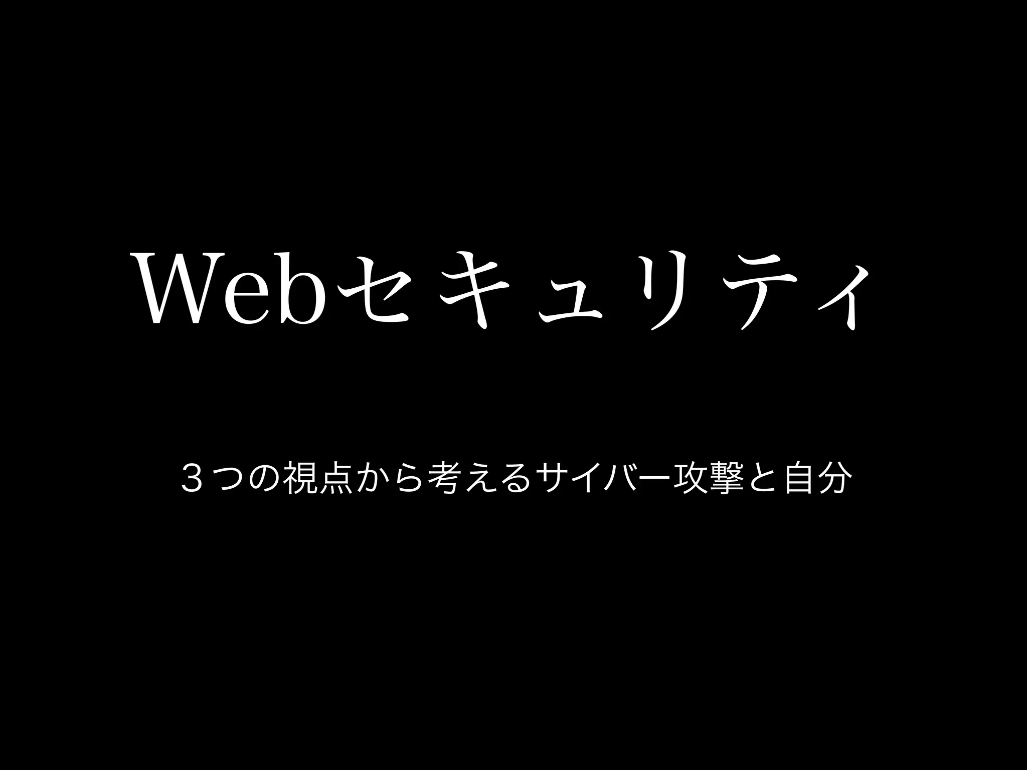 Webセキュリティ
３つの視点から考えるサイバー攻撃と自分
 