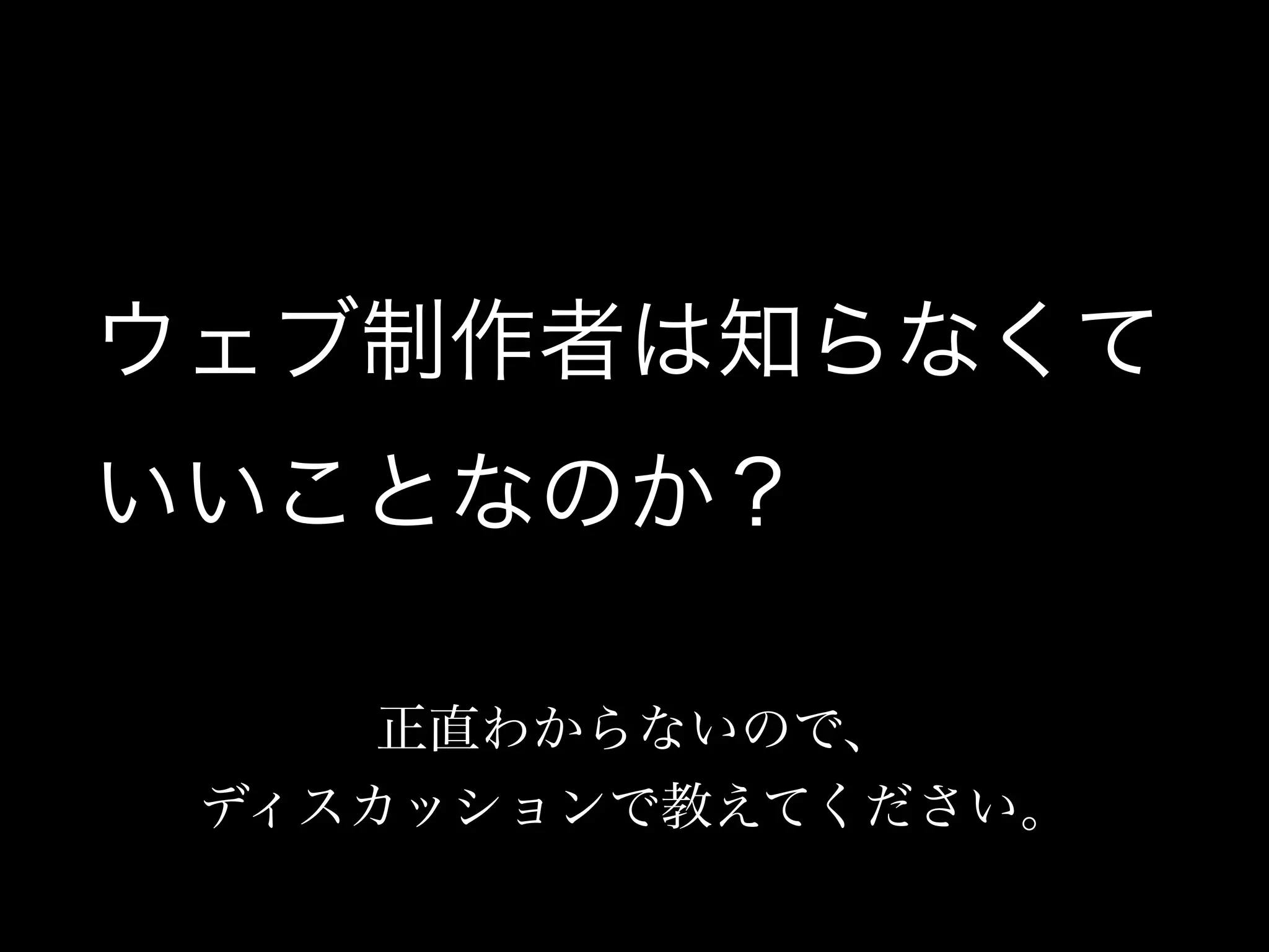ウェブ制作者は知らなくて
いいことなのか？

     正直わからないので、
 ディスカッションで教えてください。
 