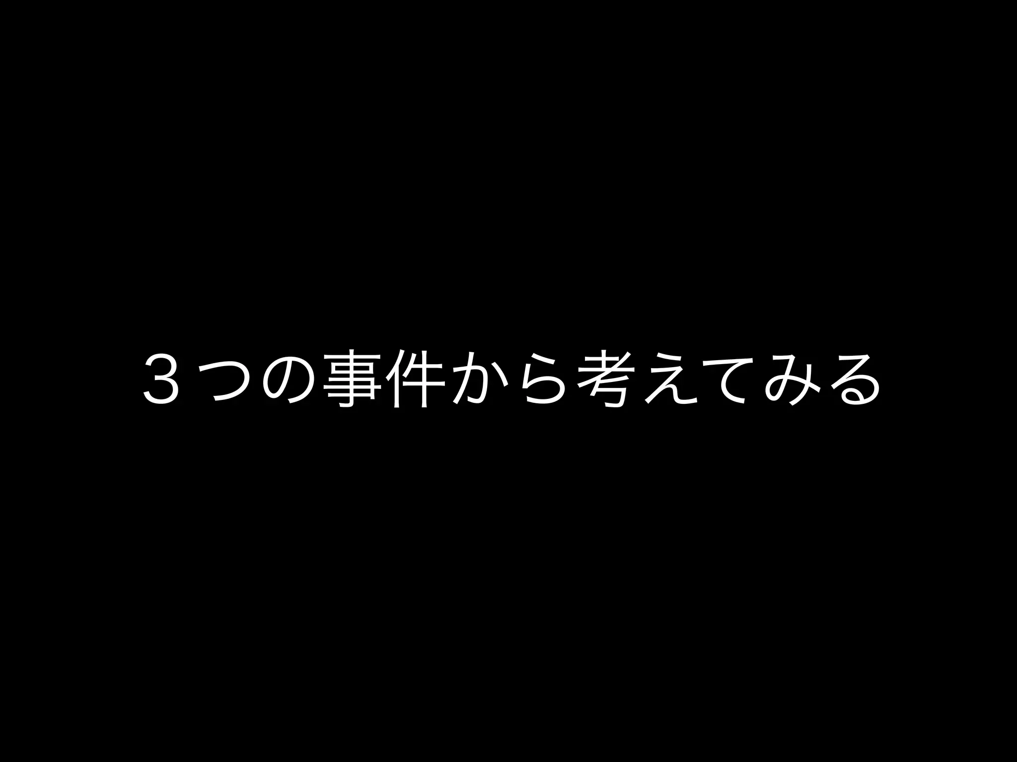 ３つの事件から考えてみる
 