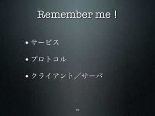 Remember me !

• サービス
• プロトコル
• クライアント／サーバ


          13
 