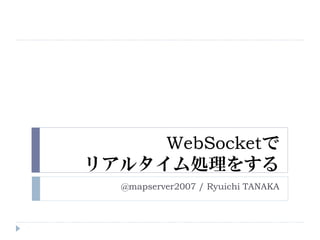 WebSocketで
リアルタイム処理をする
@mapserver2007 / Ryuichi TANAKA
 