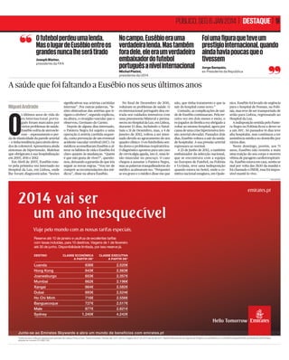 PÚBLICO, SEG 6 JAN 2014 | DESTAQUE | 9
O futebol perdeu uma lenda.
No campo, Eusébio era uma
Mas o lugar de Eusébio entre os verdadeira lenda. Mas também
grandes nunca lhe será tirado fora dele, ele era um verdadeiro
embaixador do futebol
português a nível internacional
Joseph Blatter,
presidente da FIFA

Michel Platini,
presidente da UEFA

Foi uma figura que teve um
prestígio internacional, quando
ainda havia poucas que o
tivessem
Jorge Sampaio,
ex-Presidente da República

A saúde que foi faltando a Eusébio nos seus últimos anos
Miguel Andrade

O

s últimos anos de vida do
ex-internacional português foram marcados por
vários problemas de saúde.
Eusébio sofria de aterosclerose — espessamento e perda de elasticidade da parede arterial
— e tinha tendência para níveis elevados de colesterol. Apresentava ainda
sintomas de hipertensão. Maleitas
que obrigaram à sua hospitalização
em 2007, 2011 e 2012.
Em Abril de 2007, Eusébio esteve pela primeira vez internado no
Hospital da Luz, em Lisboa, onde
lhe foram diagnosticadas “lesões

signiﬁcativas nas artérias carótidas
internas”. Por outras palavras, “lesões obstrutivas das artérias que irrigam o cérebro”, segundo explicou,
na altura, o cirurgião vascular que o
observou, Germano do Carmo.
Depois de alguns dias internado,
o Pantera Negra foi sujeito a uma
operação à artéria carótida esquerda, como prevenção de um eventual
acidente vascular cerebral (AVC). Os
médicos aconselharam Eusébio a alterar os hábitos de vida e Eusébio foi
claro quanto às mudanças. “Quem
é que não gosta de viver?”, questionou, deixando a garantia de que iria
seguir as novas regras. “Vou ter de
cumprir as recomendações dos médicos”, disse na altura Eusébio.

No ﬁnal de Dezembro de 2011,
voltaram os problemas de saúde. O
ex-internacional português deu entrada nos cuidados intensivos com
uma pneumonia bilateral e permaneceu no Hospital da Luz, em Lisboa,
durante 13 dias, incluindo o Natal.
Saiu a 31 de Dezembro, mas, a 4 de
Janeiro de 2012, voltou a ser internado devido ao agravamento do seu
quadro clínico. O ex-futebolista sentiu dores e problemas respiratórios.
O diagnóstico apontou para um caso
de cervicalgia aguda, isto é, uma lesão muscular no pescoço. O caso
chegou a assustar o Pantera Negra,
mas as palavras tranquilizadoras do
médico acalmaram-no: “Perguntei
se era grave e o médico disse-me que

não, que tinha tratamento e que ia
sair do hospital como novo.”
Contudo, as complicações de saúde de Eusébio continuaram. Pela terceira vez em dois meses e meio, o
ex-jogador do Benﬁca era obrigado a
voltar ao mesmo hospital, agora por
causa de uma crise hipertensiva (tensão arterial elevada). Passados dois
dias, Eusébio voltava a sair da unidade hospitalar. A sua pressão arterial
regressara ao normal.
A 23 de Junho de 2012, o também
embaixador da selecção nacional,
que se encontrava com a equipa
no Europeu de Futebol, na Polónia
e Ucrânia, teve uma indisposição
quando estava no hotel, onde a comitiva nacional estagiava, em Opale-

nica. Eusébio foi levado de urgência
para o hospital de Poznan, na Polónia, mas teve de ser transportado de
avião para Lisboa, regressando ao
Hospital da Luz.
A indisposição sentida pelo Pantera Negra na Polónia ﬁcou a dever-se
a um AVC. Só passados 14 dias teve
alta hospitalar, mas continuou a ter
assistência médica no domicílio por
vários dias.
Neste domingo, porém, aos 71
anos, Eusébio não resistiu a mais
uma traição do seu corpo e morreu
vítima de paragem cardiorrespiratória. Eusébio estava em casa, sentiu-se
mal por volta das 3h30 da manhã e
foi chamado o INEM, mas foi impossível mantê-lo vivo.
PUBLICIDADE

emirates.pt

2014 vai ser
um ano inesquecível
Viaje pelo mundo com as nossas tarifas especiais.
Reserve até 10 de janeiro e usufrua de excelentes tarifas
com taxas incluídas, para 10 destinos. Viagens de 1 de fevereiro
até 30 de junho. Disponibilidade limitada, por isso reserve já.
DESTINO

Luanda
Hong Kong
Joanesburgo
Mumbai
Xangai
Dubai
Ho Chi Minh
Banguecoque
Male
Sydney

CLASSE ECONÓMICA
A PARTIR DE*

CLASSE EXECUTIVA
A PARTIR DE*

636€
643€
653€
662€
664€
693€
716€
727€
877€
1.240€

2.520€
2.563€
2.357€
2.196€
2.582€
2.524€
2.556€
2.517€
2.821€
4.242€

Hello Tomorrow
Junte-se ao Emirates Skywards e abra um mundo de benefícios com emirates.pt
*Tarifa de ida e volta por pessoa para partidas de Lisboa, Porto e Faro. Taxas incluídas. Vendas até 10.01.2014 e viagens de 01.02.2014 até 30.06.2014. Reserve através do seu Agente de Viagens, em emirates.pt ou contacte o Departamento de Reservas da Emirates
através do número 213 665 533.

 