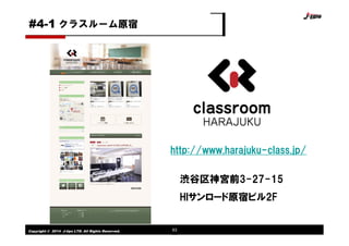 Copyright © 2014 J-tips LTD. All Rights Reserved. 63
クラスルーム原宿#4-1
http://www.harajuku-class.jp/
渋谷区神宮前3-27-15
HIサンロード原宿ビル2F
 
