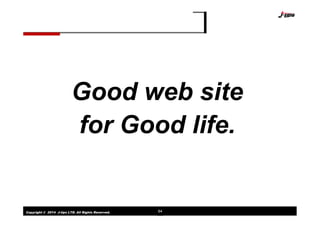 Copyright © 2014 J-tips LTD. All Rights Reserved. 64
Good web site
for Good life.
 
