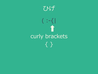 ひげ
( :-{|
curly brackets
{ }
 