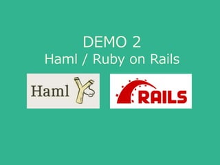 DEMO 2
Haml / Ruby on Rails
 