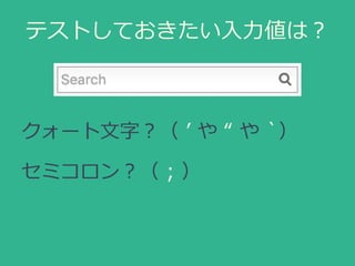 テストしておきたい入力値は？
クォート文字？（ ’ や “ や `）
セミコロン？（ ; ）
 