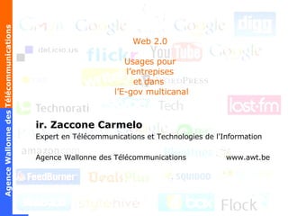 Web 2.0 Usages pour l’entrepises et dans   l’E-gov multicanal ir. Zaccone Carmelo Expert en Télécommunications et Technologies de l'Information Agence Wallonne des Télécommunications  www.awt.be 