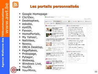 Les portails personnalisés Google Homepage  Clic!Dev,  Desktoptwo,  eskobo,  eyeOS,  Favoor,  HomePortals,  My Yahoo!,  NetVibes,  Nowsy,  ORCA Desktop,  Pageflakes,  Protopage,  Pytagor,  Webwag,  Windows Live,  YouOS,  YourMinis, 