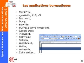 Les applications bureautiques ThinkFree, ajaxWrite, XLS, -S Buzzword,  Docly,  Ebiwrite,  gOFFICE Word Processing,  Google Docs iNetWord,  RallyPoint,  Solodox,  Writeboard,  Writer,  writewith,  Zoho Writer… 