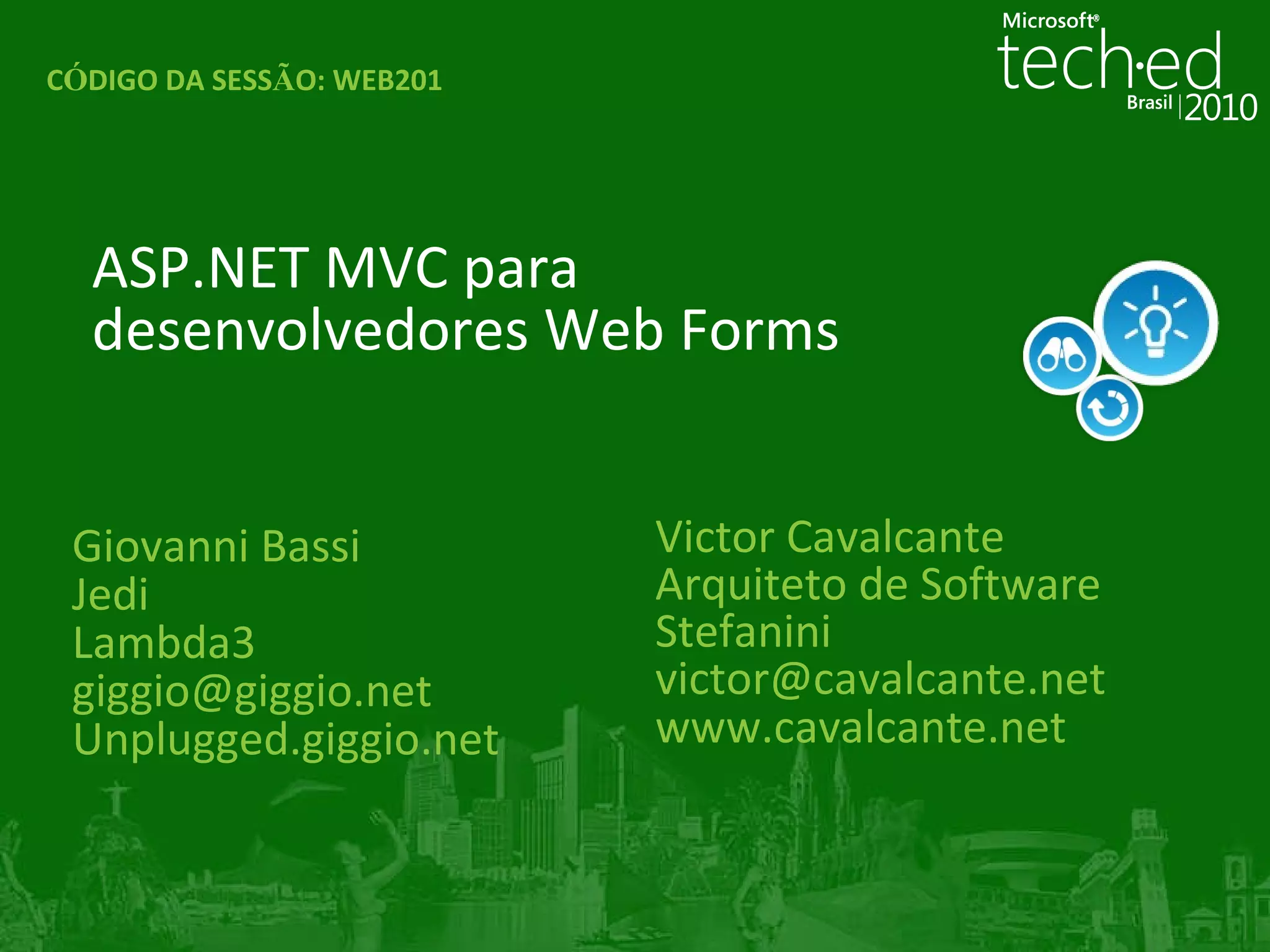 Giovanni Bassi Jedi Lambda3 [email_address] Unplugged.giggio.net ASP.NET MVC para desenvolvedores Web Forms C Ó DIGO DA SESS Ã O: WEB201 Victor Cavalcante Arquiteto de Software Stefanini [email_address] www.cavalcante.net 