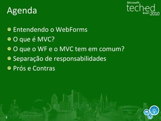 Agenda Entendendo o WebForms O que é MVC? O que o WF e o MVC tem em comum? Separação de responsabilidades Prós e Contras 