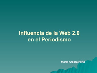 Influencia de la Web 2.0 en el Periodismo Marta Argota Peña 