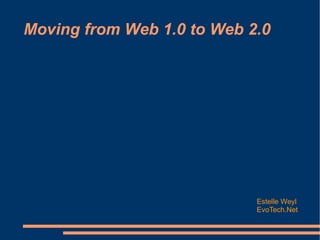 Moving from Web 1.0 to Web 2.0 Estelle Weyl EvoTech.Net 