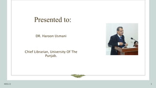 Presented to:
DR. Haroon Usmani​
WEB 2.0 3
Chief Librarian, University Of The
Punjab.​
 