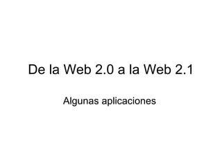 De la Web 2.0 a la Web 2.1 Algunas aplicaciones  