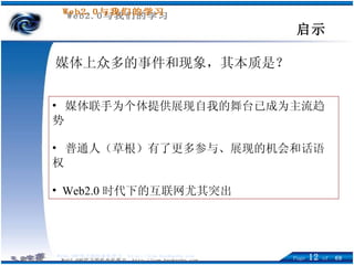 启示 媒体联手为个体提供展现自我的舞台已成为主流趋势 普通人（草根）有了更多参与、展现的机会和话语权 Web2.0 时代下的互联网尤其突出 媒体上众多的事件和现象，其本质是？ 
