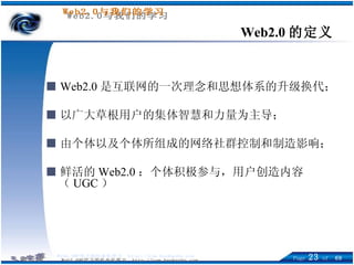 Web2.0 的定义 ■   Web2.0 是互联网的一次理念和思想体系的升级换代； ■ 以广大草根用户的集体智慧和力量为主导； ■ 由个体以及个体所组成的网络社群控制和制造影响； ■ 鲜活的 Web2.0 ：个体积极参与，用户创造内容（ UGC ） 