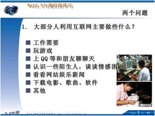 1.  大部分人利用互联网主要做些什么？ ■ 工作需要  ■ 玩游戏  ■ 上 QQ 等和朋友聊聊天 ■ 认识一些陌生人，谈谈情感困扰 ■ 看看网站娱乐新闻 ■ 下载电影、歌曲、软件 ■ 其他 两个问题 