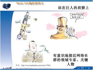 站在巨人的肩膀上 有意识地接近网络社群的领域专家、关键人物 参考： http://www.haokanbu.com/story/73505/ 