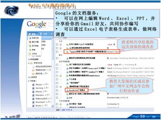 Google 的文档服务： 可以在网上编辑 Word 、 Excel 、 PPT ，并分享给你的 Gmail 好友，共同协作编写 可以通过 Excel 电子表格生成表单，做网络调查 唐老师共享给我的这次讲座的调查表 教育大发现社区成员参加广州中文网志年会的行程协作表 