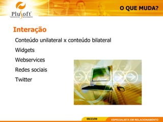 Interação Conteúdo unilateral x conteúdo bilateral Widgets Webservices Redes sociais Twitter O QUE MUDA? 