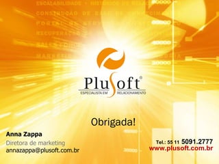 Obrigada! Anna Zappa Diretora de marketing [email_address] Tel.: 55 11  5091.2777 www.plusoft.com.br 