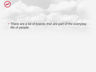 There are a lot of brands that are part of the everyday life of people. 