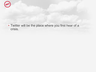 Twitter will be the place where you first hear of a crisis.  