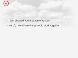 I just showed you a bunch of tactics.  Here’s how those things could work together.  