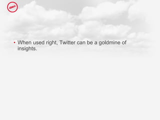 <ul><li>When used right, Twitter can be a goldmine of insights. </li></ul>