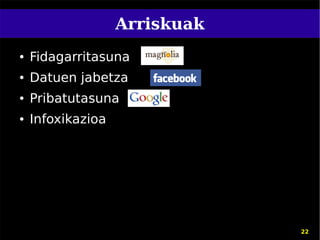 Arriskuak
●   Fidagarritasuna
●   Datuen jabetza
●   Pribatutasuna
●   Infoxikazioa




                               22
 
