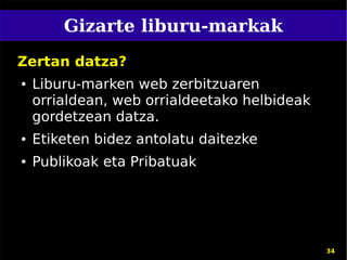 Gizarte liburu-markak
Zertan datza?
●   Liburu-marken web zerbitzuaren
    orrialdean, web orrialdeetako helbideak
    gordetzean datza.
●   Etiketen bidez antolatu daitezke
●   Publikoak eta Pribatuak




                                              34
 