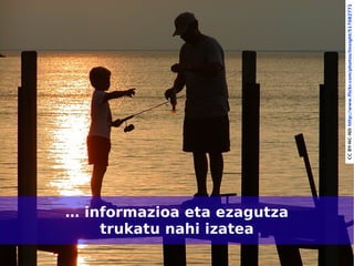 trukatu nahi izatea
    … informazioa eta ezagutza

5




                                 CC BY-NC-ND http://www.flickr.com/photos/linsight/517082771
 
