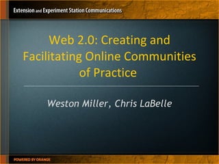 Web 2.0: Creating and Facilitating Online Communities of Practice  Weston Miller, Chris LaBelle 